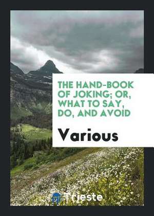 The Hand-Book of Joking; Or, What to Say, Do, and Avoid de Various