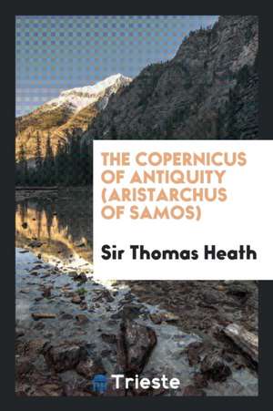 The Copernicus of Antiquity (Aristarchus of Samos) de Sir Thomas Heath