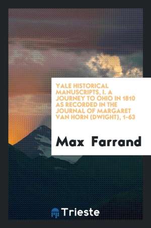 Yale Historical Manuscripts, I. a Journey to Ohio in 1810 as Recorded in the Journal of Margaret Van Horn (Dwight), 1-63 de Max Farrand