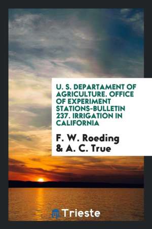 U. S. Departament of Agriculture. Office of Experiment Stations-Bulletin 237. Irrigation in California de F. W. Roeding