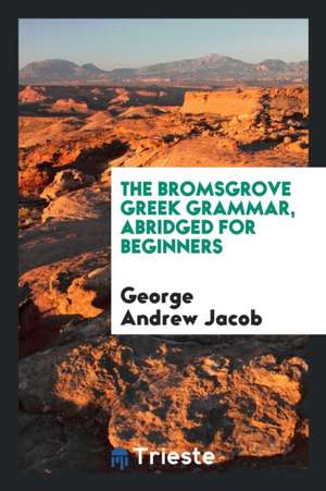 The Bromsgrove Greek Grammar, Abridged for Beginners de George Andrew Jacob