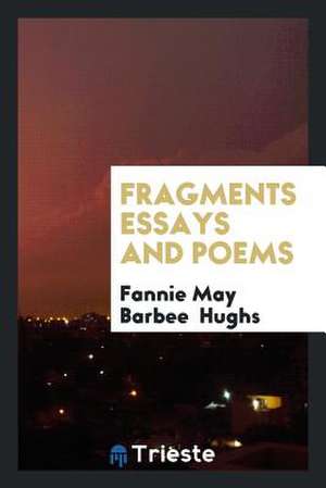 Fragments Essays and Poems de Fannie May Barbee Hughs