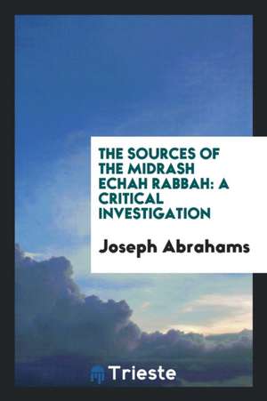 The Sources of the Midrash Echah Rabbah: A Critical Investigation de Joseph Abrahams