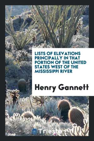 Lists of Elevations Principally in That Portion of the United States West of the Mississippi River de Henry Gannett