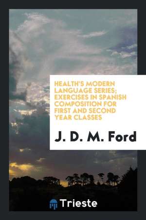 Health's Modern Language Series; Exercises in Spanish Composition for First and Second Year Classes de J. D. M. Ford