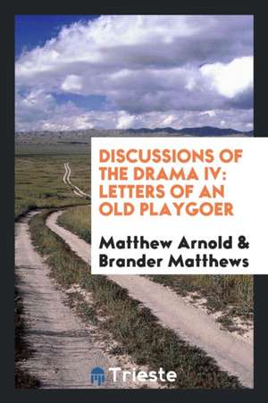 Discussions of the Drama IV: Letters of an Old Playgoer de Matthew Arnold