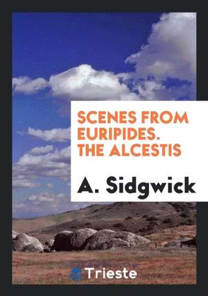 Scenes from Euripides. the Alcestis de A. Sidgwick