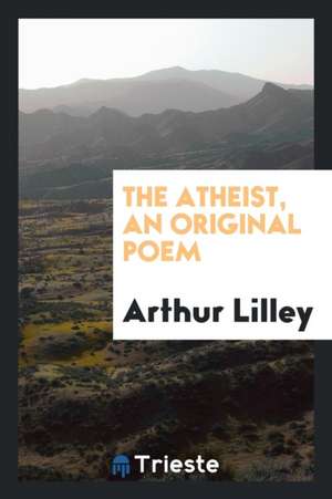 The Atheist, an Original Poem de Arthur Lilley