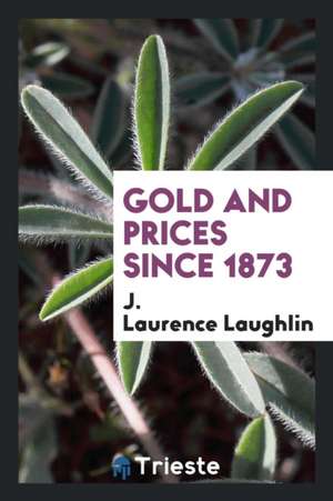 Gold and Prices Since 1873 de J. Laurence Laughlin