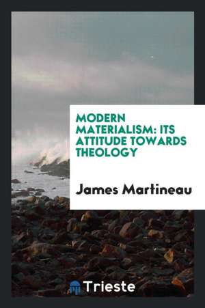 Modern Materialism: Its Attitude Towards Theology de James Martineau