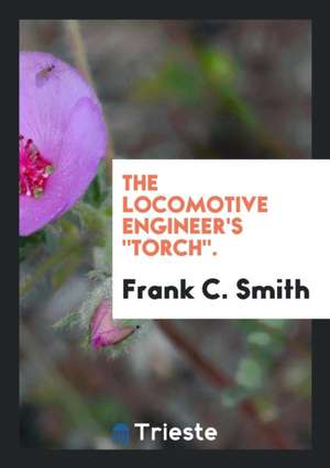 The Locomotive Engineer's Torch. de Frank C. Smith