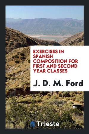 Exercises in Spanish Composition for First and Second Year Classes de J. D. M. Ford