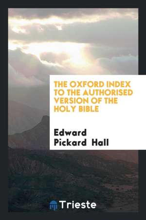 The Oxford Index to the Authorised Version of the Holy Bible de Edw Pickard Hall