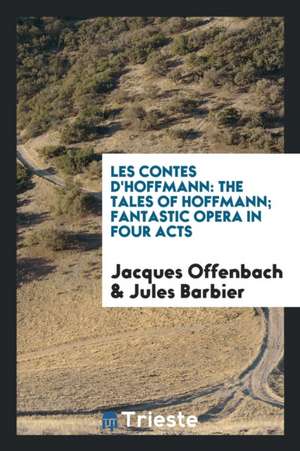 Les Contes d'Hoffmann: The Tales of Hoffmann; Fantastic Opera in Four Acts de Jacques Offenbach