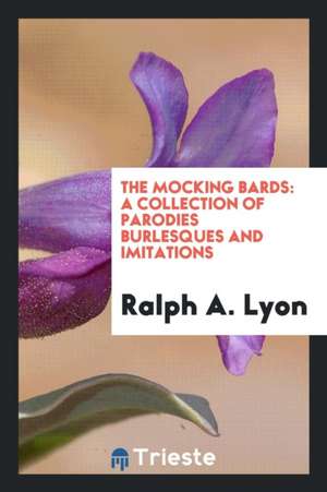 The Mocking Bards: A Collection of Parodies Burlesques and Imitations de Ralph A. Lyon