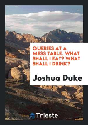 Queries at a Mess Table. What Shall I Eat? What Shall I Drink? de Joshua Duke