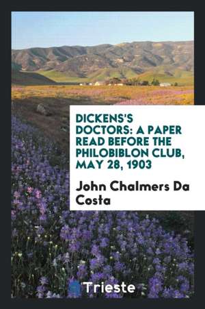 Dickens's Doctors: A Paper Read Before the Philobiblon Club, May 28, 1903 de John Chalmers Da Costa