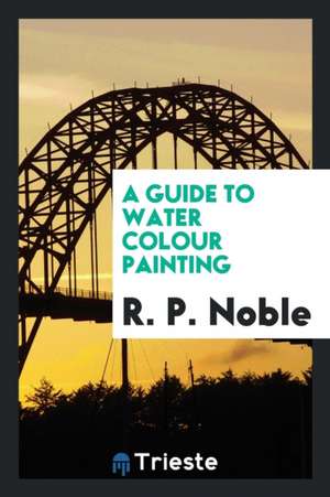 A Guide to Water Colour Painting de R. P. Noble