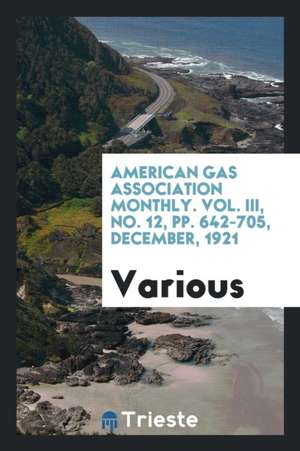 American Gas Association Monthly. Vol. III, No. 12, Pp. 642-705, December, 1921 de Various