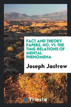 Fact and Theory Papers, No. VI: The Time-Relations of Mental Phenomena de Joseph Jastrow