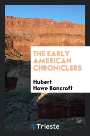 The Early American Chroniclers de Hubert Howe Bancroft