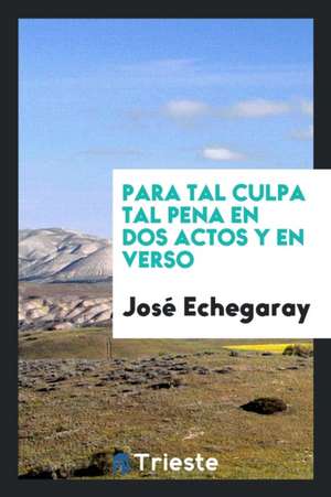 Para Tal Culpa Tal Pena En DOS Actos y En Verso de Jose Echegaray