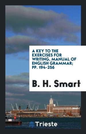 A Key to the Exercises for Writing, Manual of English Grammar; Pp. 194-256 de B. H. Smart