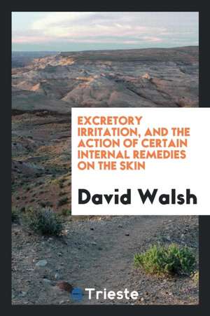 Excretory Irritation, and the Action of Certain Internal Remedies on the Skin de David Walsh