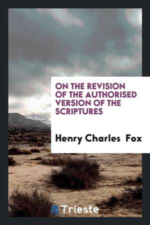 On the Revision of the Authorised Version of the Scriptures de Henry Charles Fox