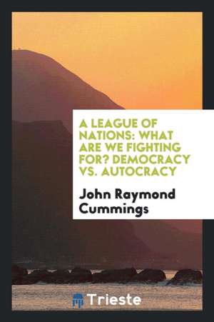 A League of Nations: What Are We Fighting For? Democracy vs. Autocracy de John Raymond Cummings