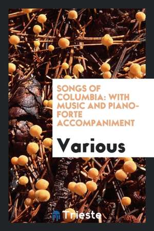 Songs of Columbia: With Music and Piano-Forte Accompaniment de Various