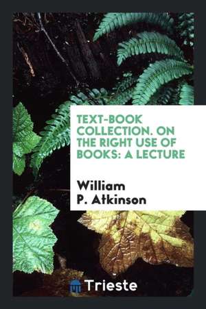 Text-Book Collection. on the Right Use of Books: A Lecture de William P. Atkinson