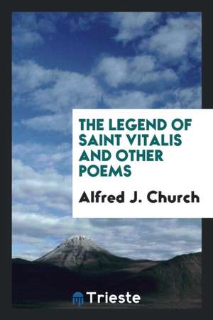 The Legend of Saint Vitalis and Other Poems de Alfred J. Church