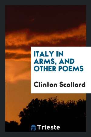 Italy in Arms, and Other Poems de Clinton Scollard