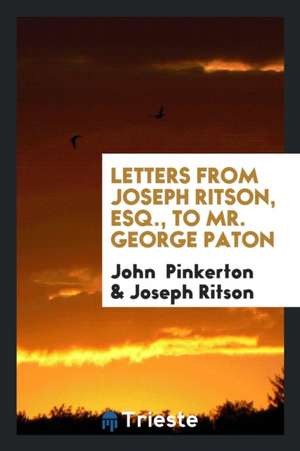 Letters from Joseph Ritson, Esq., to Mr. George Paton de John Pinkerton