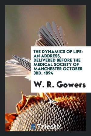 The Dynamics of Life: An Address Delivered Before the Medical Society of Manchester ... 1894 de W. R. Gowers