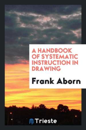 A Handbook of Systematic Instruction in Drawing de Frank Aborn