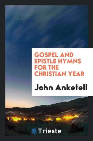 Gospel and Epistle Hymns for the Christian Year de John Anketell