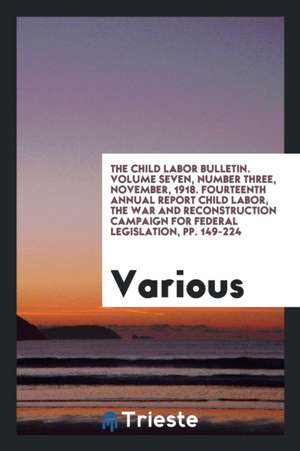 The Child Labor Bulletin. Volume Seven, Number Three, November, 1918. Fourteenth Annual Report Child Labor, the War and Reconstruction Campaign for Fe de Various