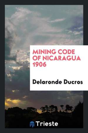 Mining Code of Nicaragua 1906 de Delaronde Ducros