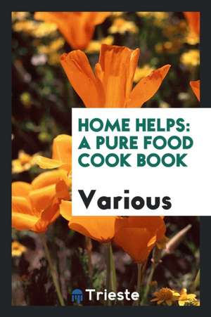 Home Helps: A Pure Food Cook Book de Various