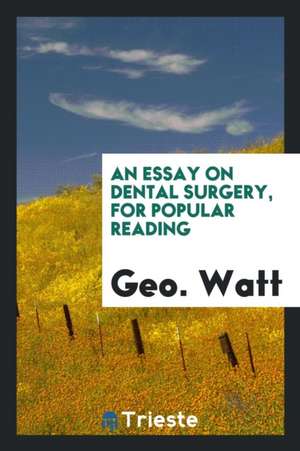 An Essay on Dental Surgery, for Popular Reading de Geo Watt