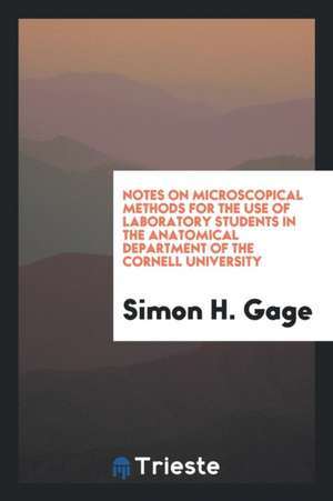 Notes on Microscopical Methods for the Use of Laboratory Students in the Anatomical Department of the Cornell University de Simon H. Gage