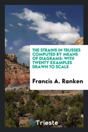 The Strains in Trusses Computed by Means of Diagrams: With Twenty Examples Drawn to Scale de Francis A. Ranken