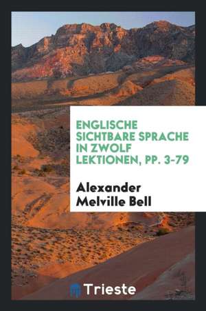 Englische Sichtbare Sprache in Zwolf Lektionen, Pp. 3-79 de Alexander Melville Bell