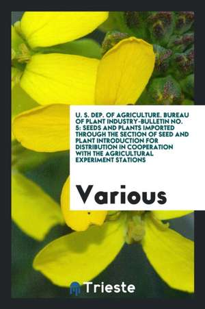 U. S. Dep. of Agriculture. Bureau of Plant Industry-Bulletin No. 5: Seeds and Plants Imported Through the Section of Seed and Plant Introduction for D de Various