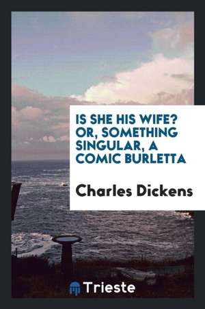 Is She His Wife? Or, Something Singular, a Comic Burletta de Charles Dickens