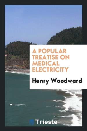 A Popular Treatise on Medical Electricity: Showing the Influence of Electricity as a Remedy for ... de Henry Woodward