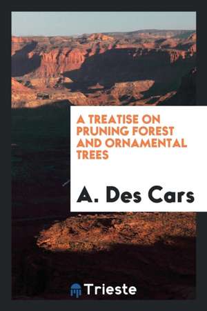 A Treatise on Pruning Forest and Ornamental Trees de A. Des Cars