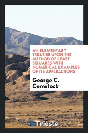 An Elementary Treatise Upon the Method of Least Squares with Numerical Examples of Its Applications de George C. Comstock